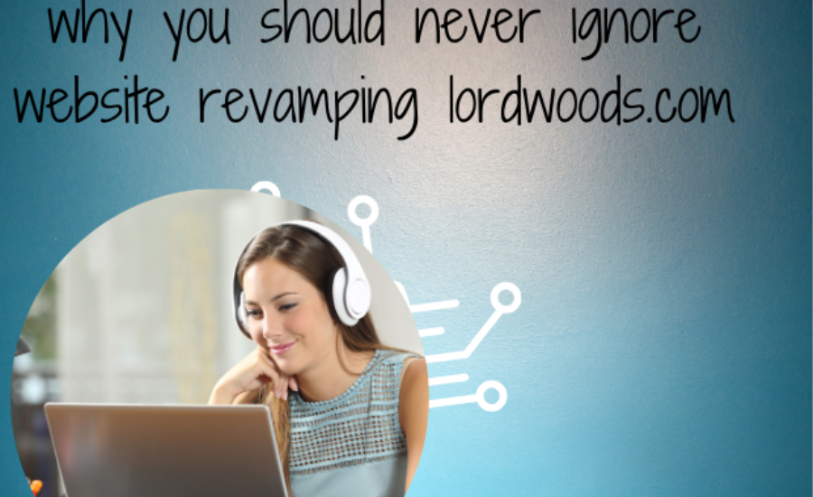 why you should never ignore website revamping lordwoods.com